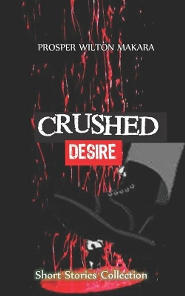 Crushed Desire: Short Stories Collection by Prosper Wilton Makara 9780797468924