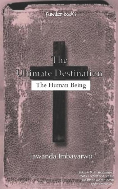 The Ultimate Destination: The Human Being by Tawanda Imbayarwo 9780797493209