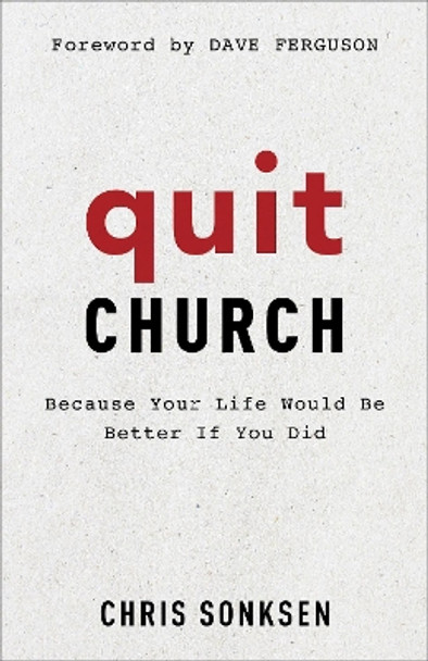 Quit Church: Because Your Life Would Be Better If You Did by Chris Sonksen 9780801093241