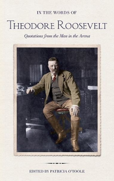 In the Words of Theodore Roosevelt: Quotations from the Man in the Arena by Theodore Roosevelt 9780801449963