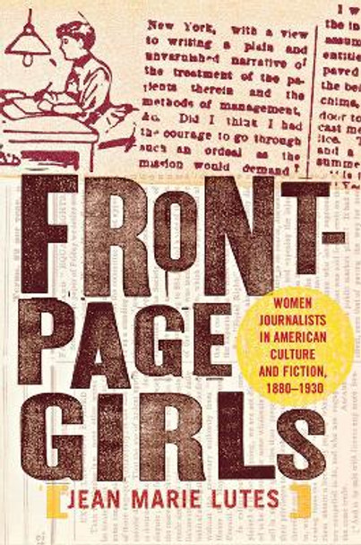 Front-Page Girls: Women Journalists in American Culture and Fiction, 1880-1930 by Jean Marie Lutes 9780801474125