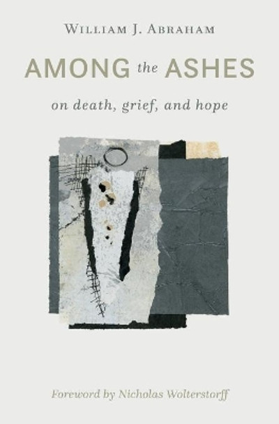 Among the Ashes: On Death, Grief, and Hope by William J Abraham 9780802877567