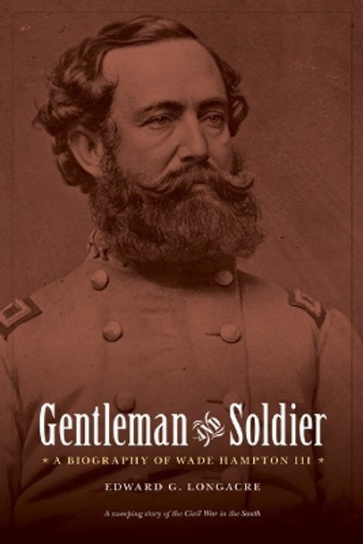 Gentleman and Soldier: A Biography of Wade Hampton III by Edward G. Longacre 9780803213548