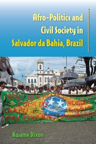 Afro-Politics and Civil Society in Salvador da Bahia, Brazil by Kwame Dixon 9780813068787