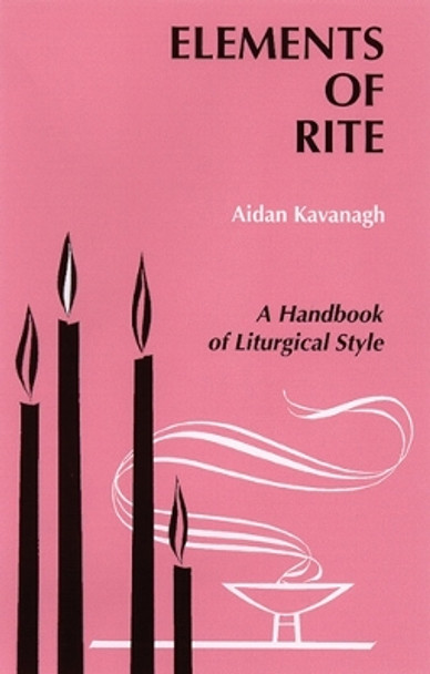 Elements of Rite: A Handbook of Liturgical Style by Aidan Kavanagh 9780814660546