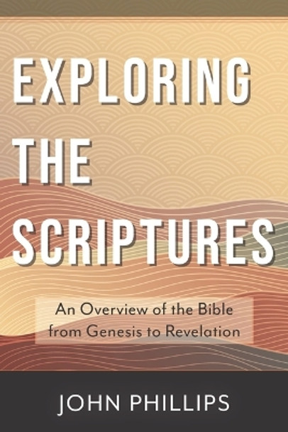 Exploring the Scriptures: An Overview of the Bible from Genesis to Revelation by John Phillips 9780825445156