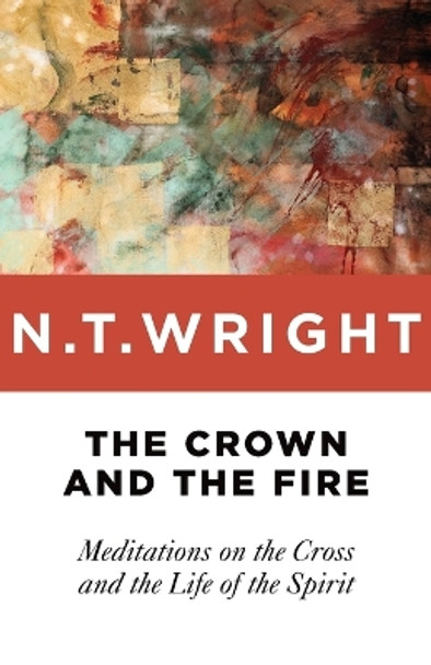 The Crown and the Fire: Meditations on the Cross and the Life of the Spirit by Fellow and Chaplain N T Wright 9780802871794