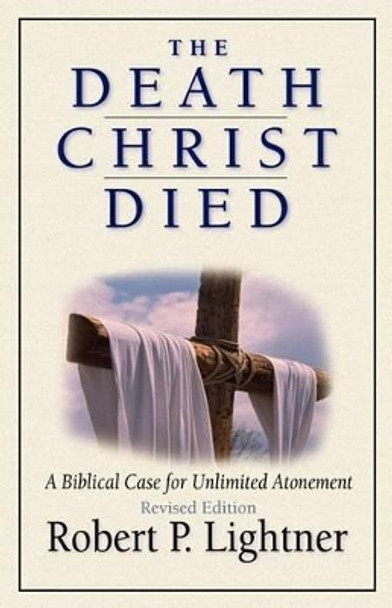 The Death Christ Died: A Biblical Case for Unlimited Atonement by Robert Paul Lightner 9780825431555