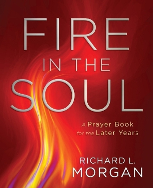 Fire in the Soul: A Prayer Book for the Later Years by Richard L Morgan 9780835808798