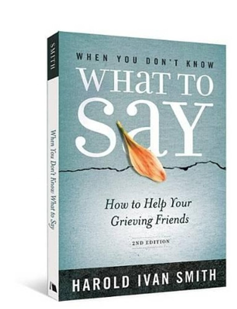 When You Don't Know What to Say, 2nd Edition: How to Help Your Grieving Friends by Harold Ivan Smith 9780834127999