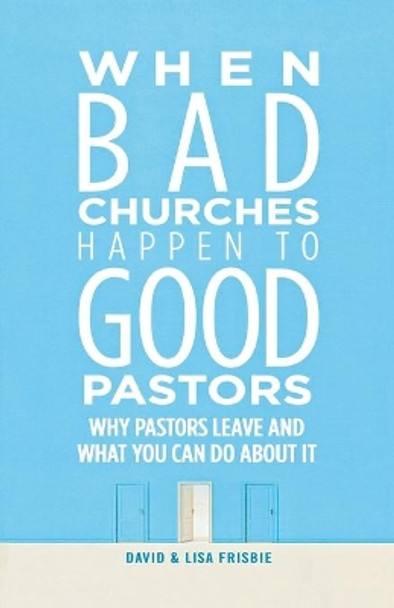 When Bad Churches Happen to Good Pastors: Why Pastors Leave and What You Can Do about It by David Frisbie 9780834133600