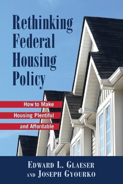 Rethinking Federal Housing Policy: How to Make Housing Plentiful and Affordable by Edward L. Gleaser 9780844742731