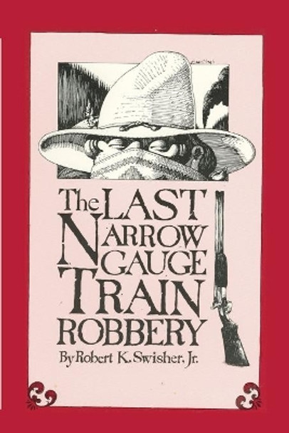 The Last Narrow Gauge Train Robbery by Robert K Jr Swisher 9780865341067