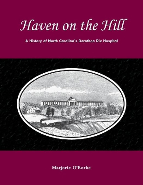 Haven on the Hill: The History of North Carolina's Dorothea Dix Hospital by Marjorie O'Rorke 9780865263321