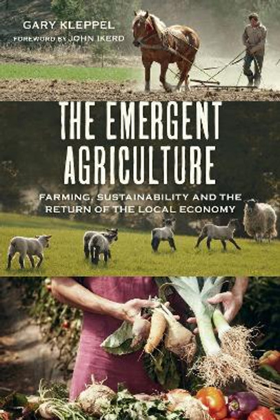 The Emergent Agriculture: Farming, Sustainability and the Return of the Local Economy by Gary S. Kleppel 9780865717732