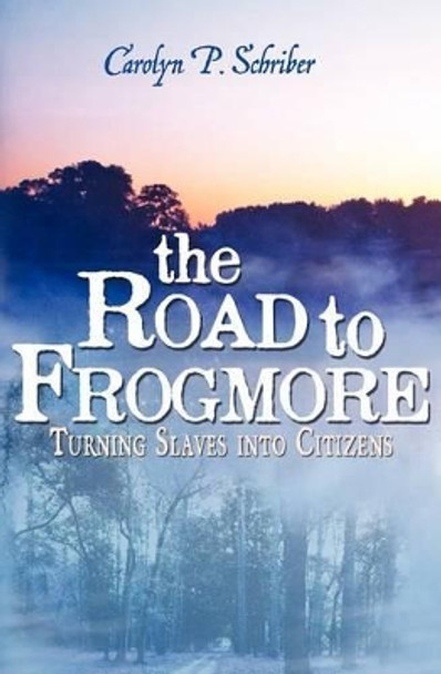 The Road to Frogmore: Turning Slaves into Citizens by Carolyn P Schriber 9780982774526