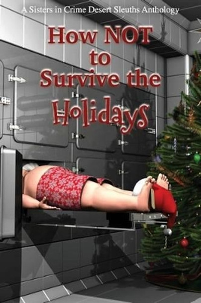 How NOT to Survive the Holidays: Sisters in Crime Desert Sleuths Chapter Anthology by Sisters Desert Sleuths Chapter Authors 9780982877456