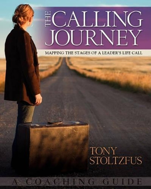 The Calling Journey: Mapping the Stages of a Leader's Life Call: A Coaching Guide by Tony Stoltzfus 9780982989104