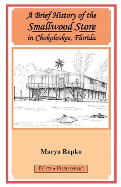 A Brief History of the Smallwood Store in Chokoloskee, Florida by Marya Repko 9780983042532