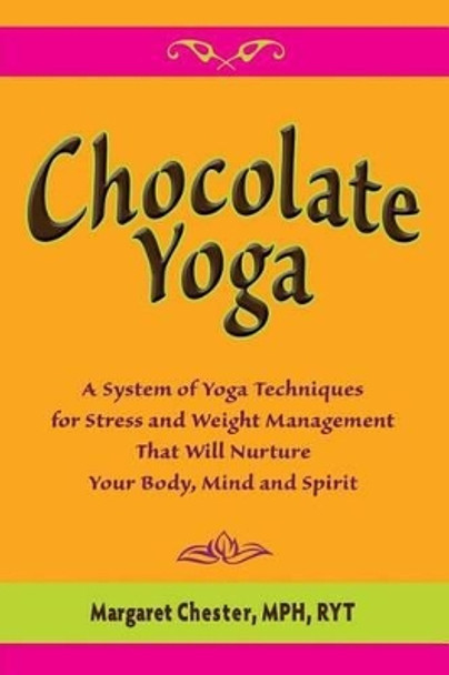 Chocolate Yoga: A System of Yoga Techniques for Stress and Weight Management That Will Nurture Your Body, Mind and Sprit by Margaret Chester 9780983188209