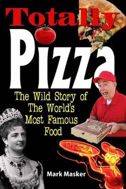 Totally Pizza: The Wild Story of The World's Most Famous Food by Mark Masker 9780983251583