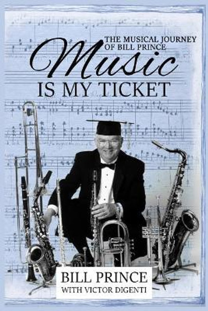 Music Is My Ticket: The Musical Journey of Bill Prince by Bill Prince 9780983433675