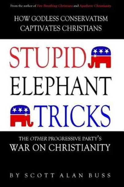 Stupid Elephant Tricks - The Other Progressive Party's War on Christianity by Scott Alan Buss 9780983812227