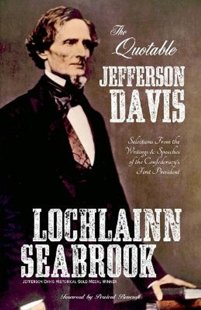 The Quotable Jefferson Davis: Selections From the Writings and Speeches of the Confederacy's First President by Lochlainn Seabrook 9780983818519