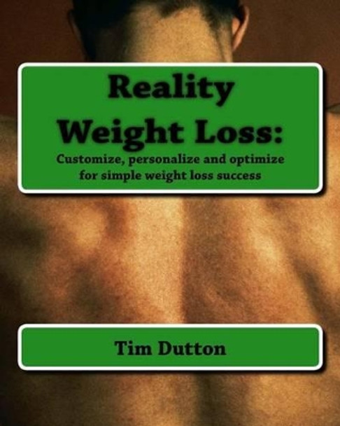 Reality Weight Loss: : Customize, personalize and optimize for simple weight loss success by Tim Dutton 9780984083909