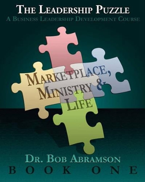 THE LEADERSHIP PUZZLE - Marketplace, Ministry and Life - BOOK ONE: A Business Leadership Development Course by Bob Abramson 9780984344321