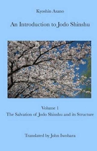An Introduction to Jodo Shinshu: Volume 1: The Salvation of Jodo Shinshu and its Structure by John Iwohara 9780984823222