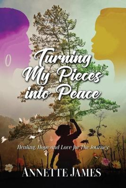 Turning My Pieces Into Peace: Healing, Hope and Love for the Journey by Annette James 9780984929061