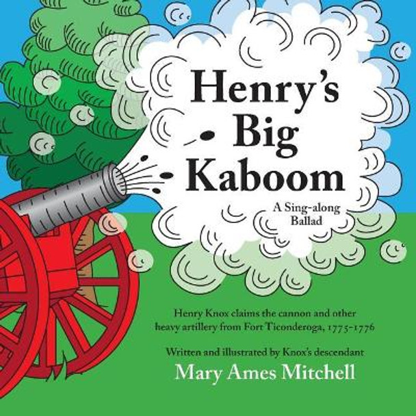 Henry's Big Kaboom: Henry Knox claims the artillery from Fort Ticonderoga, 1775-1776. A Ballad by Mary Ames Mitchell 9780985053093