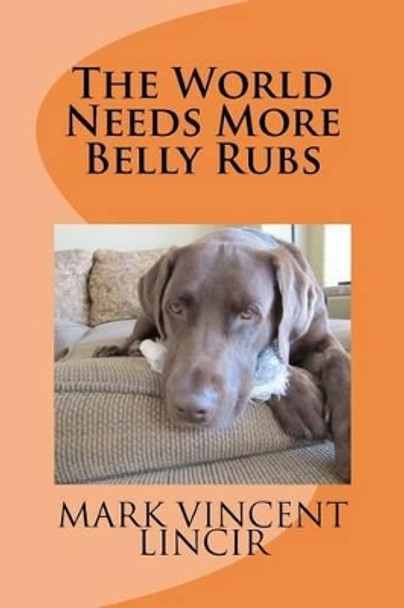 The World Needs More Belly Rubs by Mark Vincent Lincir 9780985127213