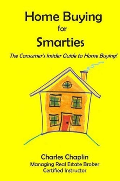 Home Buying For Smarties: The Insider Consumer's Guide to Home Buying by Charles Chaplin 9780985210328