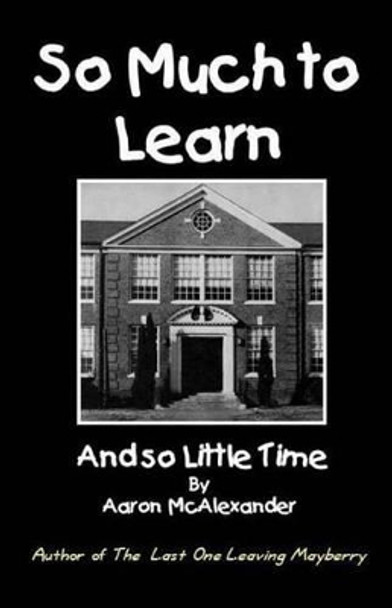 So Much To Learn: and So Little Time by Aaron McAlexander 9780985422516