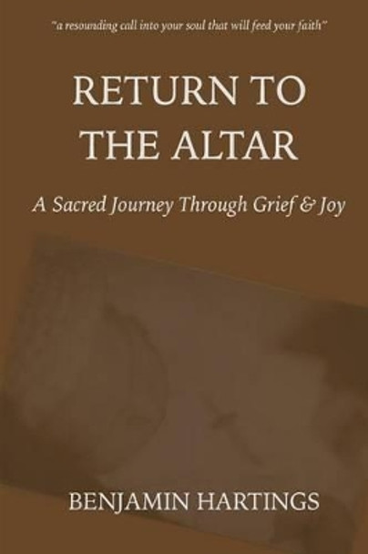 Return to the Altar: A Sacred Journey through Grief and Joy by Benjamin Hartings 9780986217906