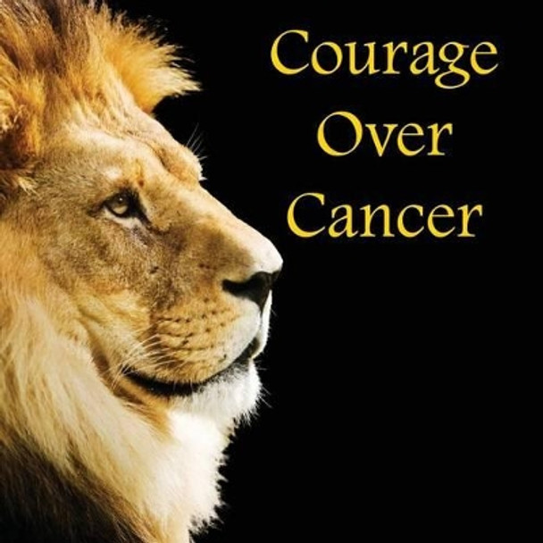 Courage Over Cancer by David J Reimer Sr 9780985259976