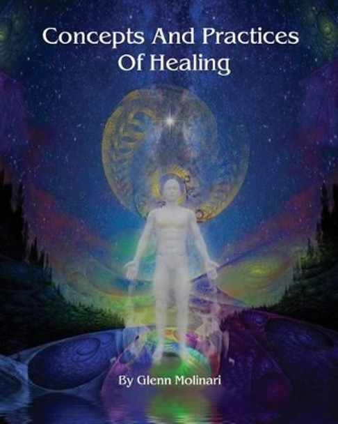 Concepts And Practices Of Healing by Glenn E Molinari 9780985478476