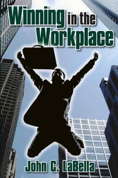 Winning In The Workplace by John C Labella 9780985553647