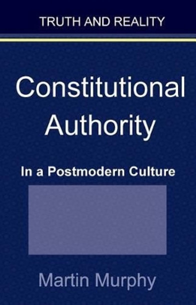 Constitutional Authority in a Postmodern Culture by Martin Murphy 9780985618124