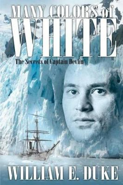 Many Colors of White: The Secrets of Captain Devlin by William E Duke 9780985794101