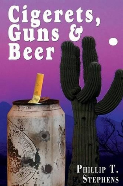 Cigerets, Guns & Beer by Phillip T Stephens 9780985828547