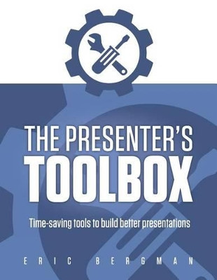 The Presenter's Toolbox: Time-saving tools to build better presentations by Eric Bergman 9780987968975