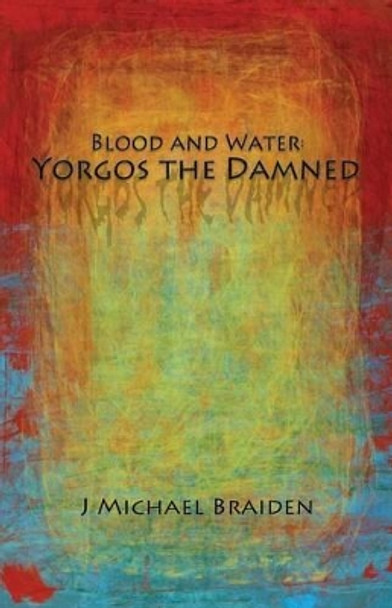 Blood and Water: Yorgos The Damned Part One by J Michael Braiden 9780988177604