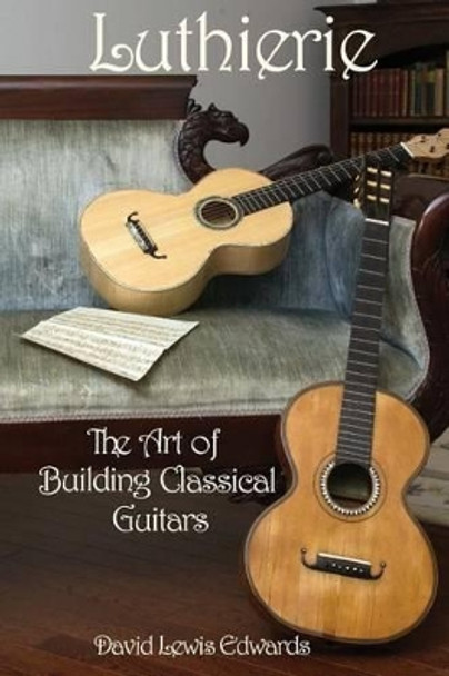 Luthierie: The Art of Building Classical Guitars by David Lewis Edwards 9780988239005