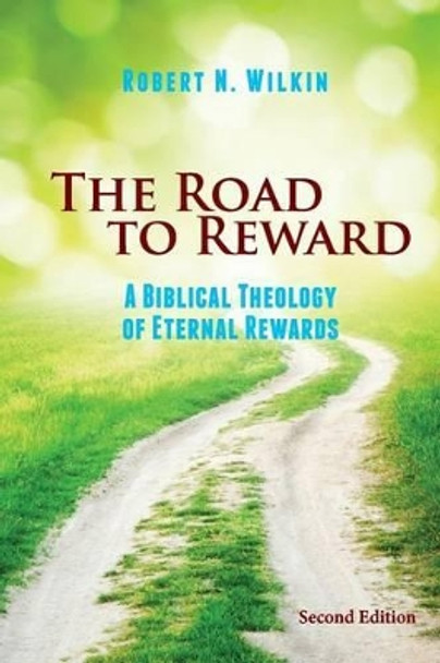 The Road to Reward: A Biblical Theology of Eternal Rewards by Robert N Wilkin 9780988347229