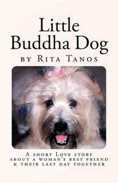 Little Buddha Dog: A short love story about a woman's best friend & their last day together by Rita Tanos 9780988407411