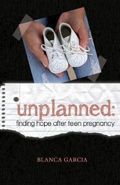 Unplanned: Finding Hope After Teen Pregnancy by Blanca V Garcia 9780988470392