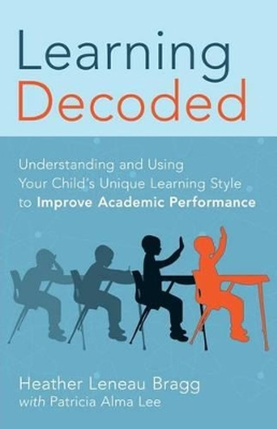 Learning, Decoded: Understanding and Using Your Child's Unique Learning Style to Improve Academic Performance by Pat Alma Lee 9780988977600